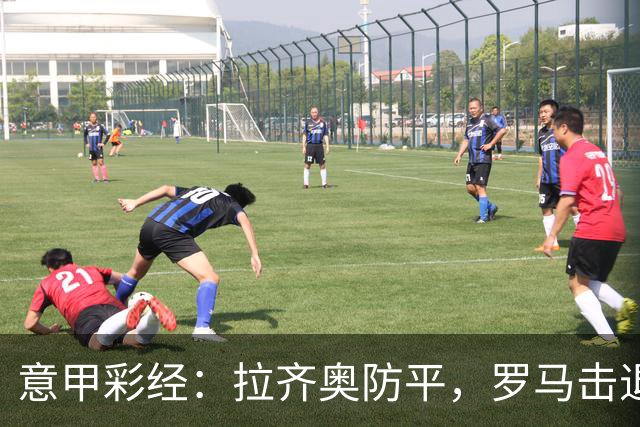 意甲彩经：拉齐奥防平，罗马击退国米